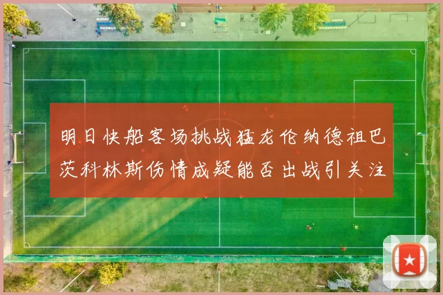 明日快船客场挑战猛龙伦纳德祖巴茨科林斯伤情成疑能否出战引关注