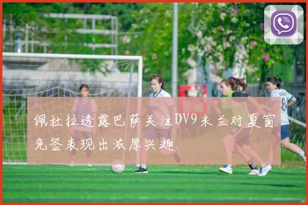 佩杜拉透露巴萨关注DV9米兰对夏窗免签表现出浓厚兴趣