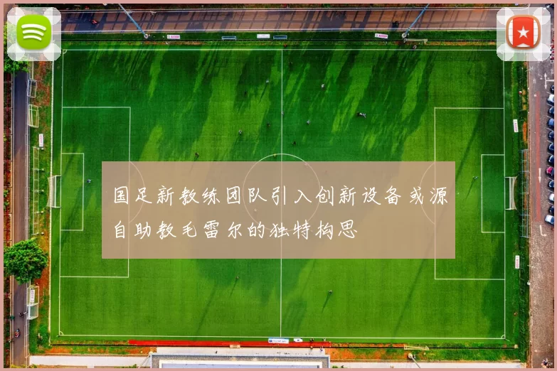 国足新教练团队引入创新设备或源自助教毛雷尔的独特构思
