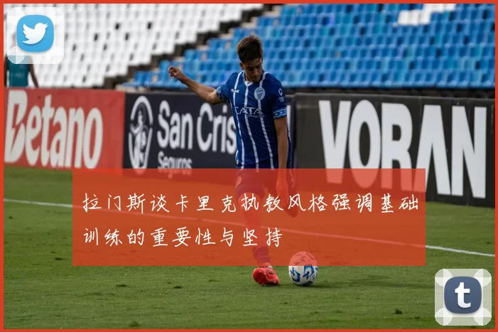 拉门斯谈卡里克执教风格强调基础训练的重要性与坚持